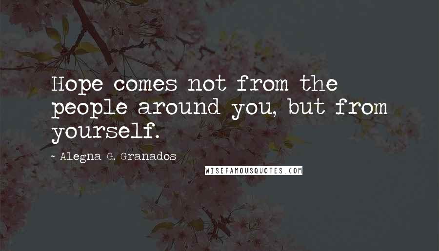 Alegna G. Granados Quotes: Hope comes not from the people around you, but from yourself.