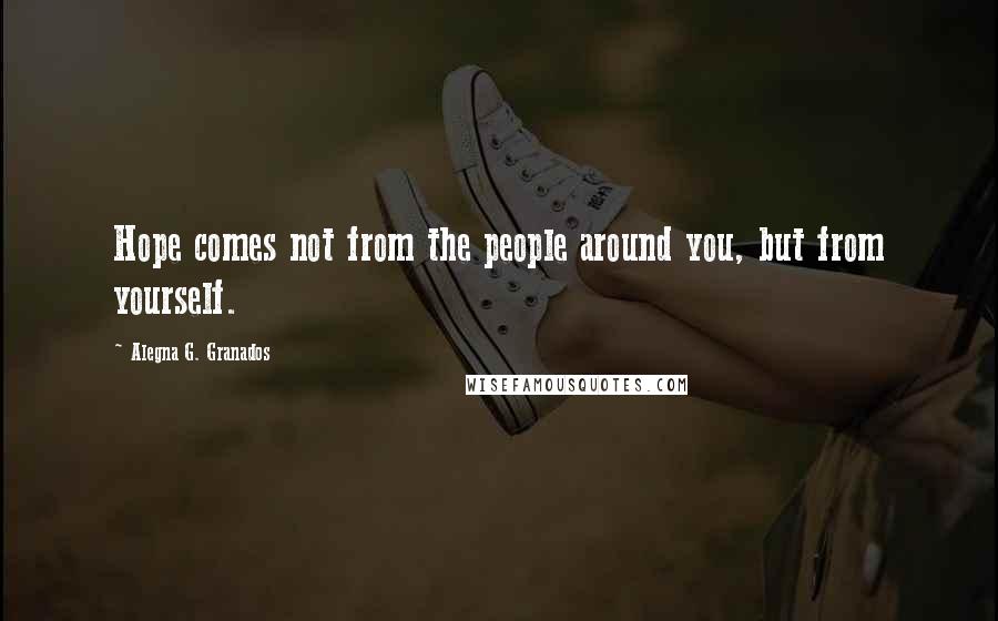 Alegna G. Granados Quotes: Hope comes not from the people around you, but from yourself.