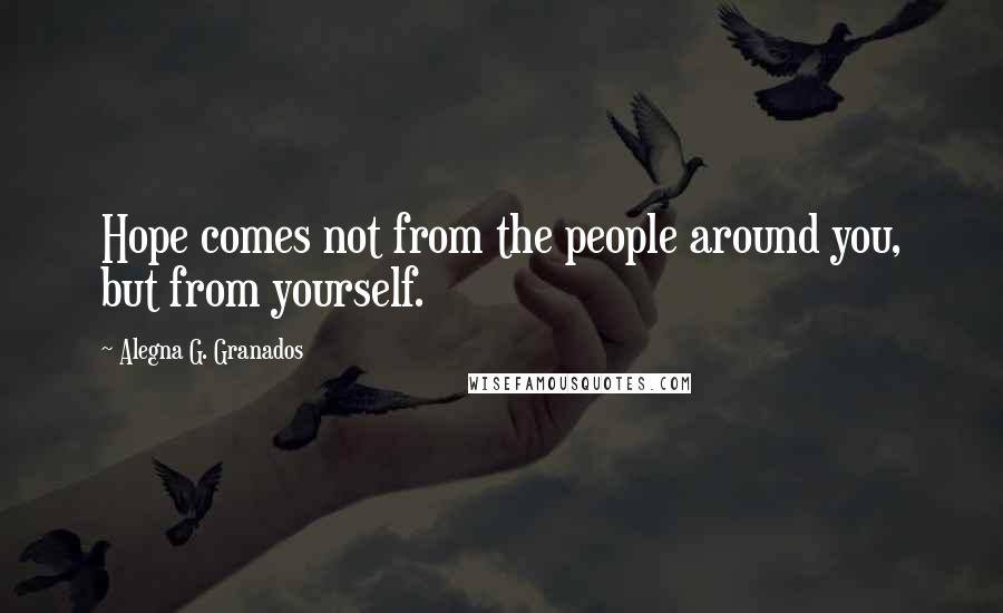 Alegna G. Granados Quotes: Hope comes not from the people around you, but from yourself.