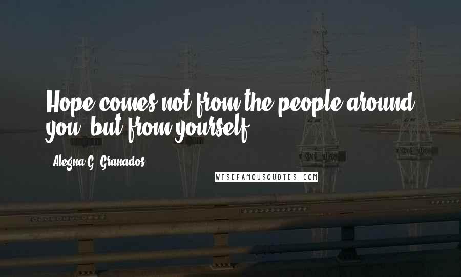 Alegna G. Granados Quotes: Hope comes not from the people around you, but from yourself.