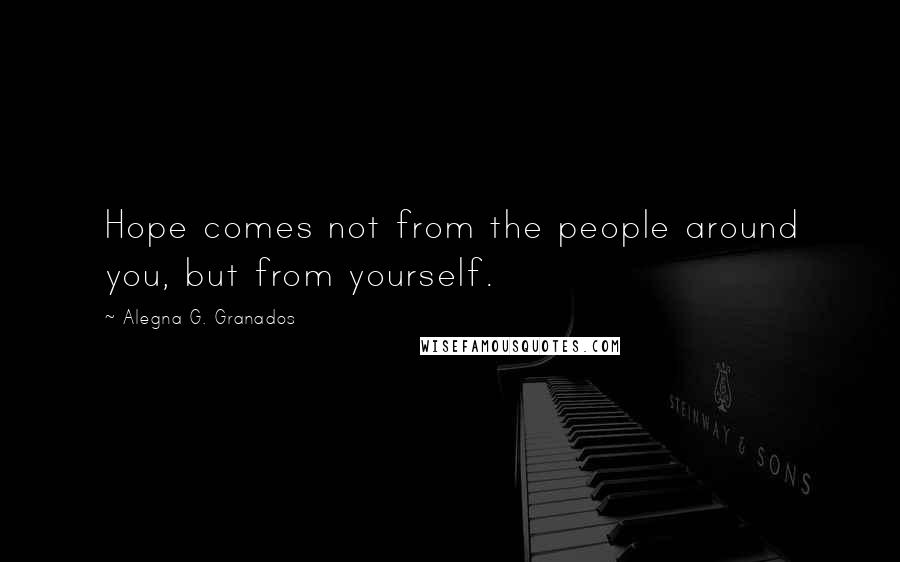 Alegna G. Granados Quotes: Hope comes not from the people around you, but from yourself.