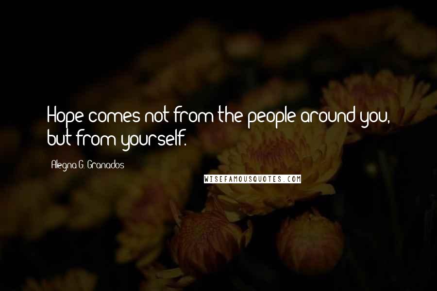 Alegna G. Granados Quotes: Hope comes not from the people around you, but from yourself.