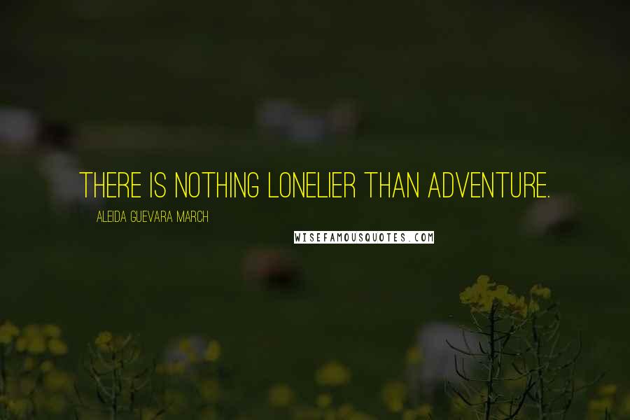 Aleida Guevara March Quotes: There is nothing lonelier than adventure.