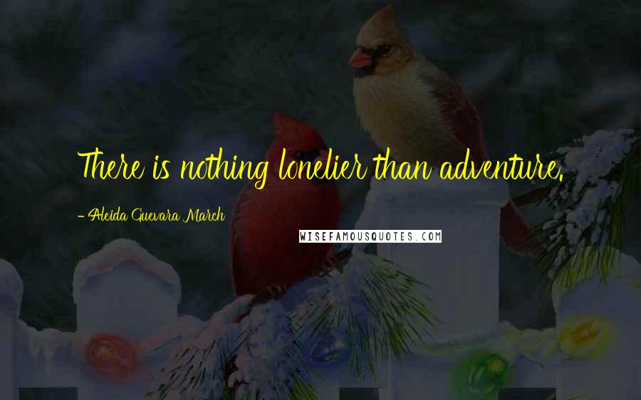 Aleida Guevara March Quotes: There is nothing lonelier than adventure.