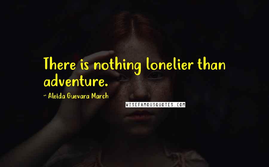 Aleida Guevara March Quotes: There is nothing lonelier than adventure.