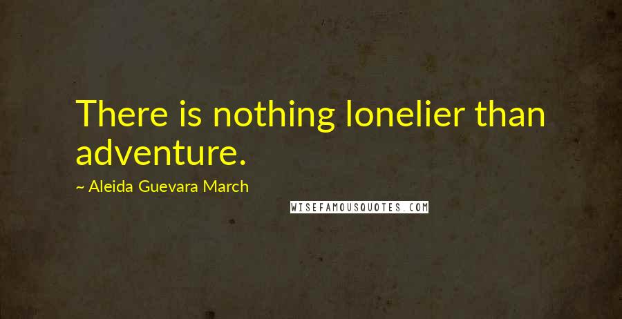 Aleida Guevara March Quotes: There is nothing lonelier than adventure.