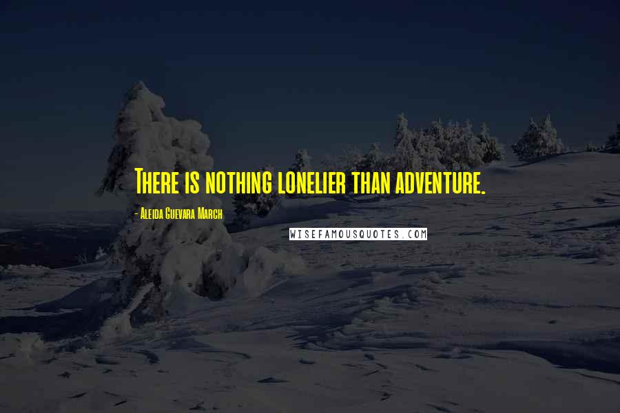 Aleida Guevara March Quotes: There is nothing lonelier than adventure.