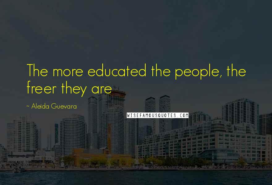 Aleida Guevara Quotes: The more educated the people, the freer they are