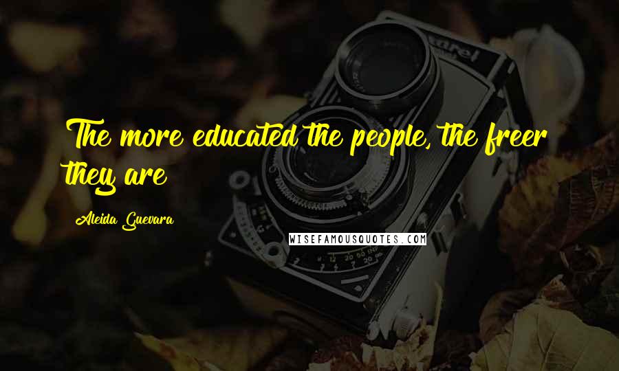 Aleida Guevara Quotes: The more educated the people, the freer they are