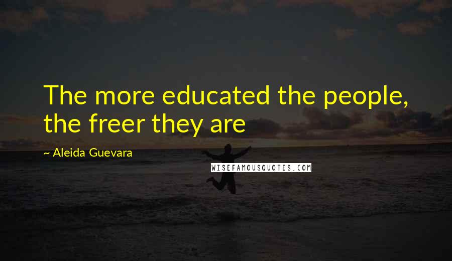 Aleida Guevara Quotes: The more educated the people, the freer they are