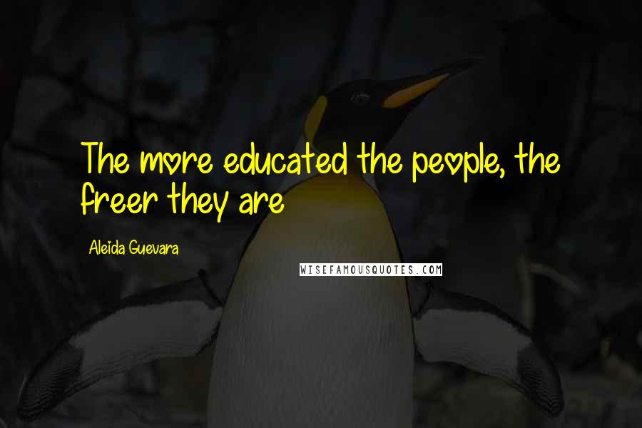 Aleida Guevara Quotes: The more educated the people, the freer they are