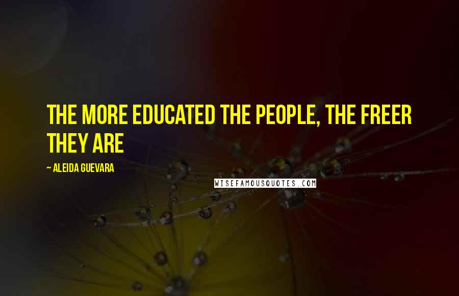 Aleida Guevara Quotes: The more educated the people, the freer they are