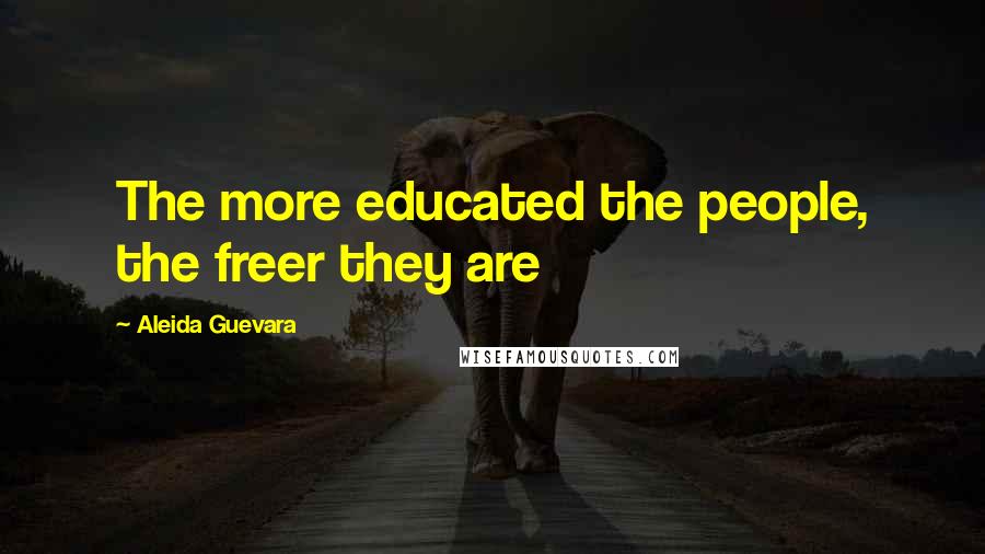 Aleida Guevara Quotes: The more educated the people, the freer they are