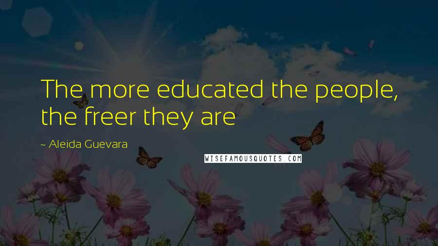 Aleida Guevara Quotes: The more educated the people, the freer they are