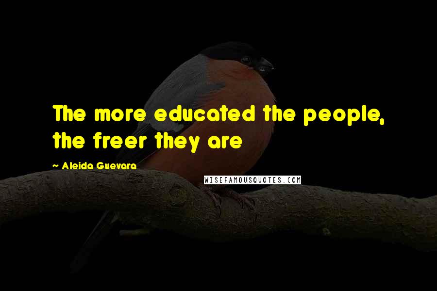 Aleida Guevara Quotes: The more educated the people, the freer they are