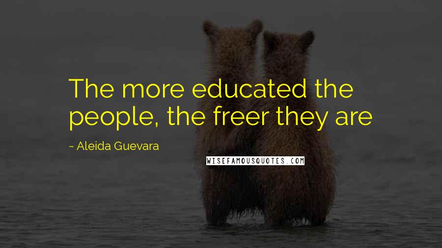 Aleida Guevara Quotes: The more educated the people, the freer they are