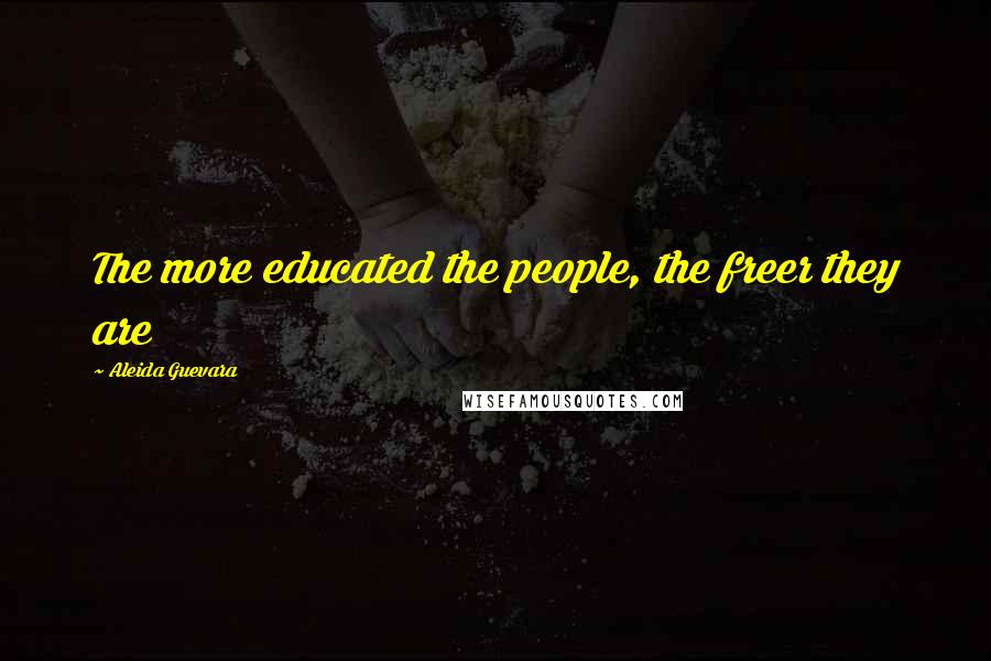 Aleida Guevara Quotes: The more educated the people, the freer they are