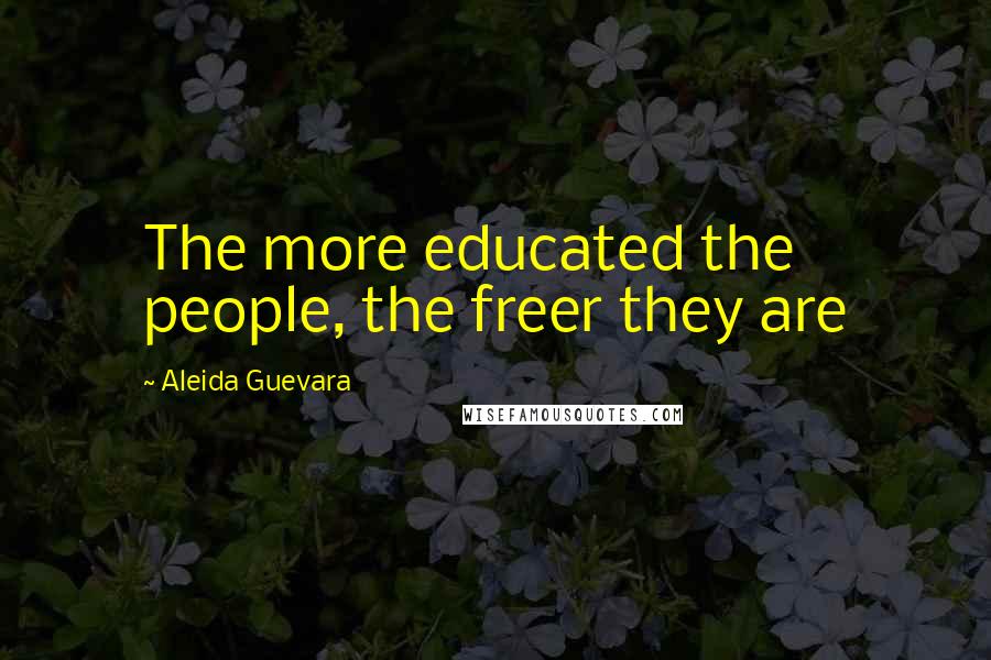 Aleida Guevara Quotes: The more educated the people, the freer they are