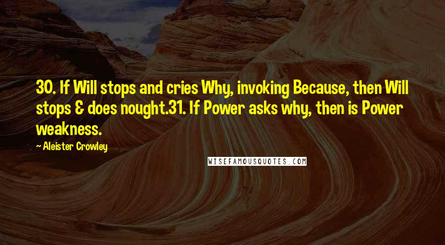 Aleister Crowley Quotes: 30. If Will stops and cries Why, invoking Because, then Will stops & does nought.31. If Power asks why, then is Power weakness.