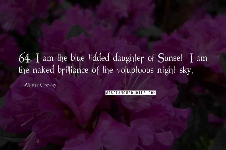 Aleister Crowley Quotes: 64. I am the blue-lidded daughter of Sunset; I am the naked brilliance of the voluptuous night-sky.