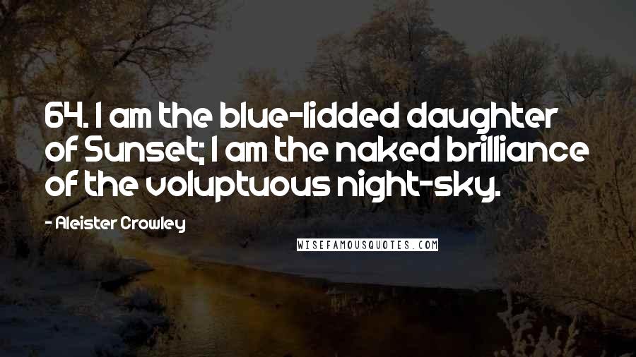 Aleister Crowley Quotes: 64. I am the blue-lidded daughter of Sunset; I am the naked brilliance of the voluptuous night-sky.