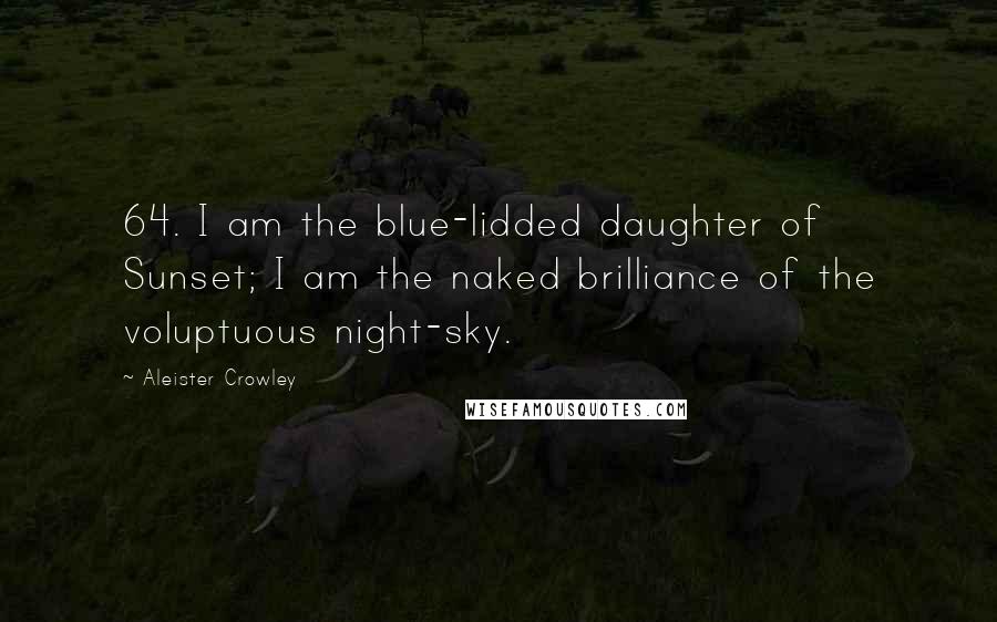 Aleister Crowley Quotes: 64. I am the blue-lidded daughter of Sunset; I am the naked brilliance of the voluptuous night-sky.