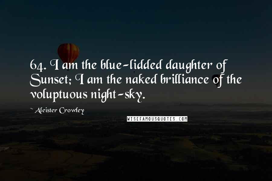 Aleister Crowley Quotes: 64. I am the blue-lidded daughter of Sunset; I am the naked brilliance of the voluptuous night-sky.