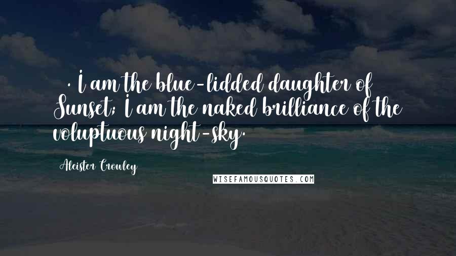 Aleister Crowley Quotes: 64. I am the blue-lidded daughter of Sunset; I am the naked brilliance of the voluptuous night-sky.