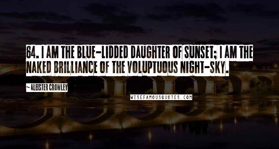 Aleister Crowley Quotes: 64. I am the blue-lidded daughter of Sunset; I am the naked brilliance of the voluptuous night-sky.