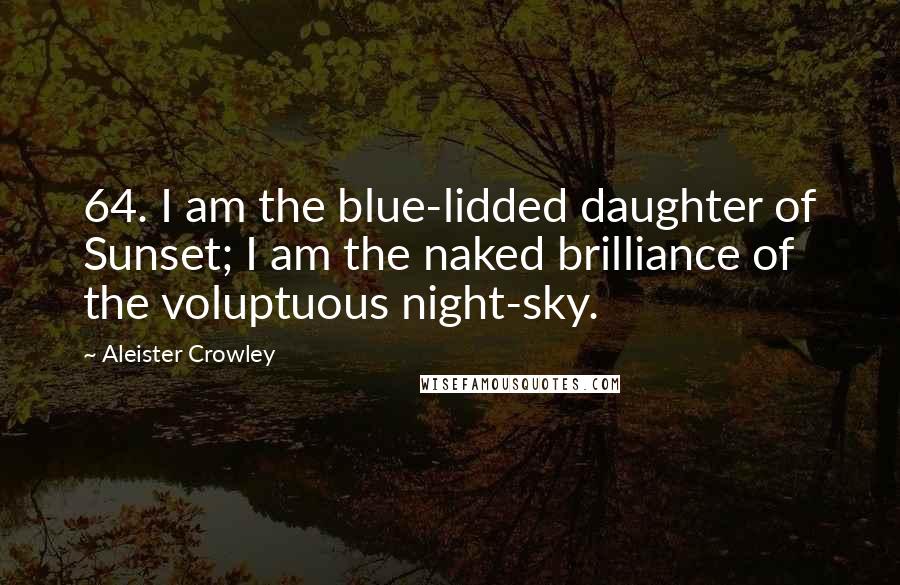 Aleister Crowley Quotes: 64. I am the blue-lidded daughter of Sunset; I am the naked brilliance of the voluptuous night-sky.