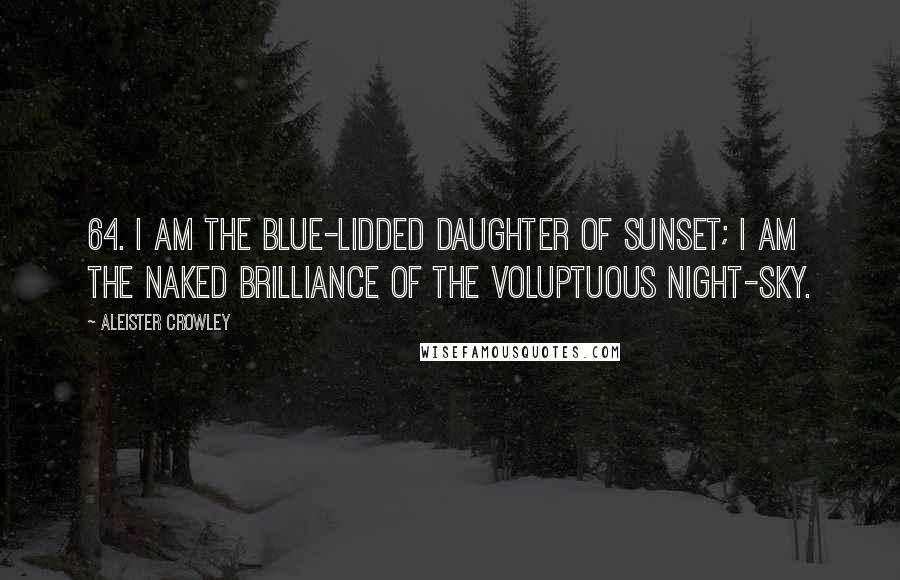 Aleister Crowley Quotes: 64. I am the blue-lidded daughter of Sunset; I am the naked brilliance of the voluptuous night-sky.