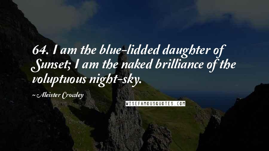 Aleister Crowley Quotes: 64. I am the blue-lidded daughter of Sunset; I am the naked brilliance of the voluptuous night-sky.