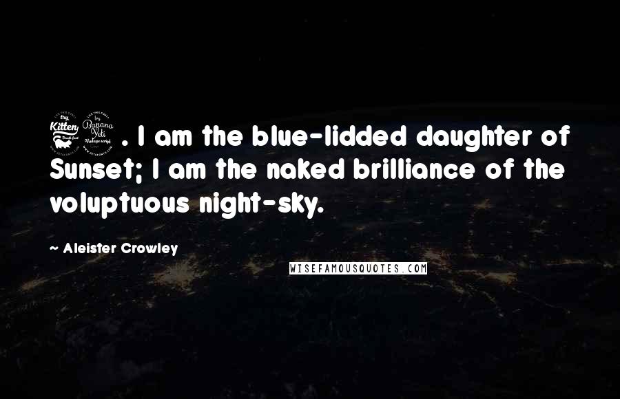 Aleister Crowley Quotes: 64. I am the blue-lidded daughter of Sunset; I am the naked brilliance of the voluptuous night-sky.