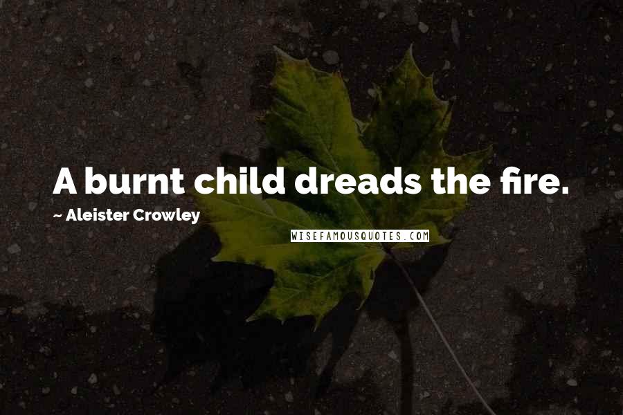 Aleister Crowley Quotes: A burnt child dreads the fire.