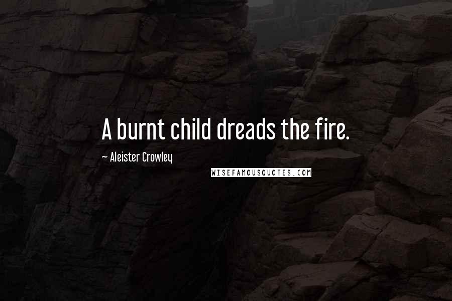 Aleister Crowley Quotes: A burnt child dreads the fire.