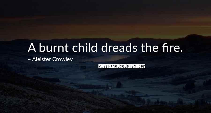 Aleister Crowley Quotes: A burnt child dreads the fire.