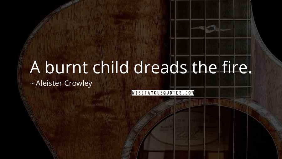 Aleister Crowley Quotes: A burnt child dreads the fire.