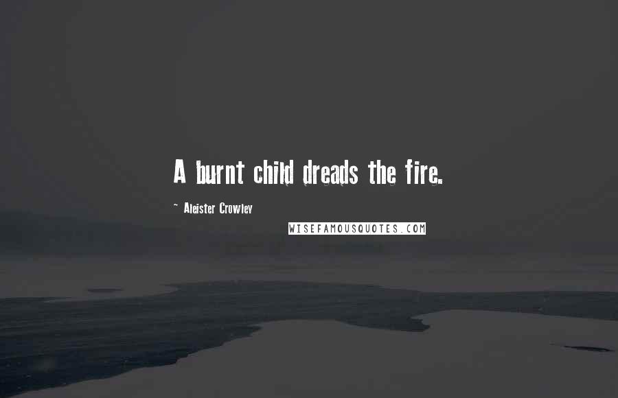 Aleister Crowley Quotes: A burnt child dreads the fire.