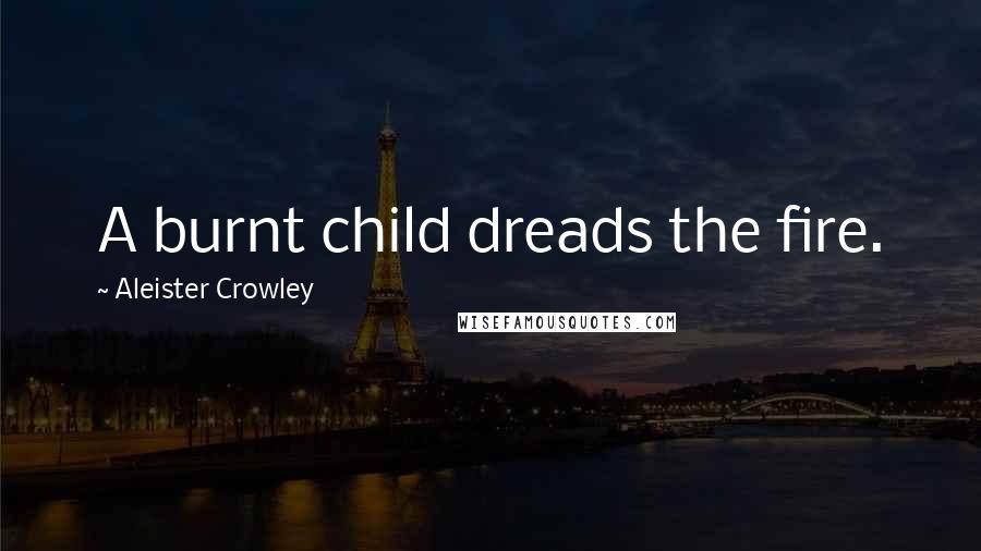 Aleister Crowley Quotes: A burnt child dreads the fire.