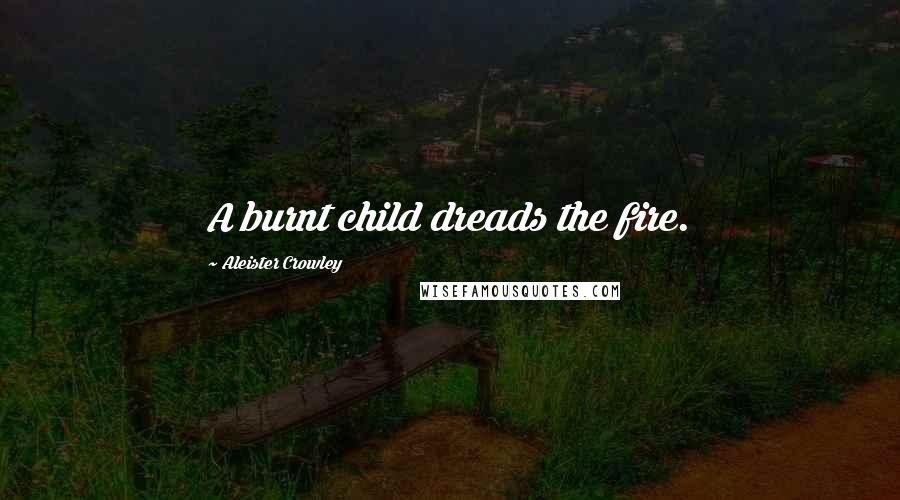 Aleister Crowley Quotes: A burnt child dreads the fire.