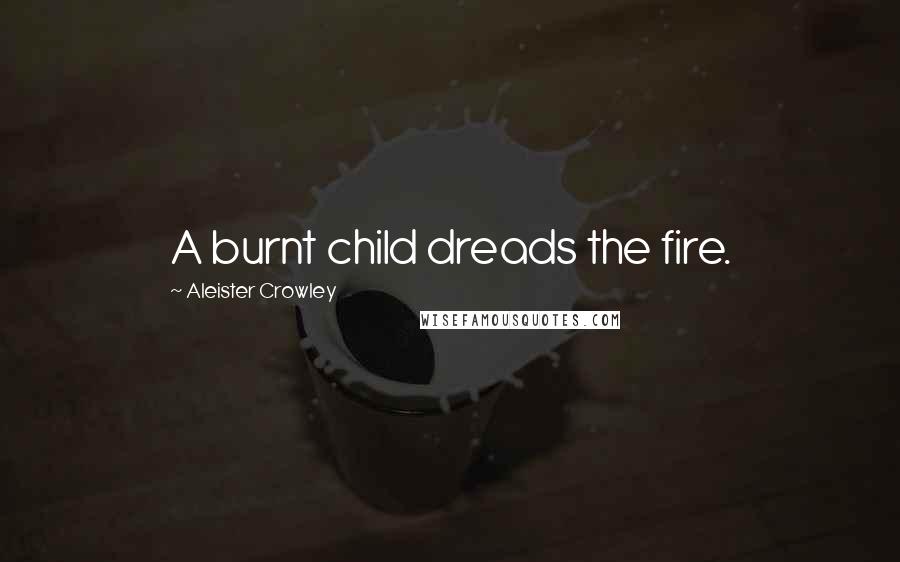 Aleister Crowley Quotes: A burnt child dreads the fire.