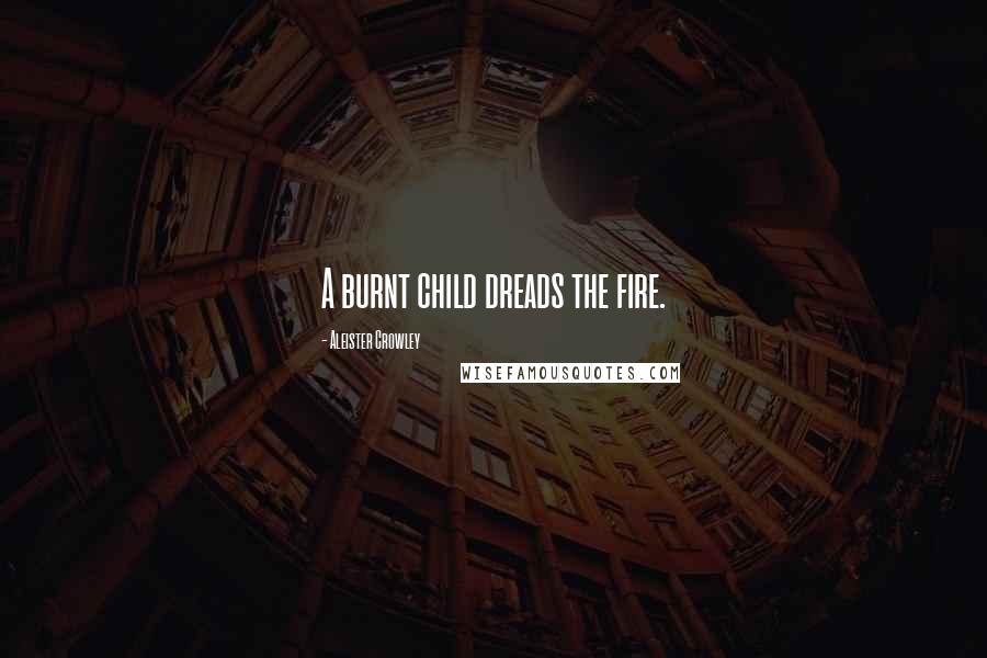 Aleister Crowley Quotes: A burnt child dreads the fire.