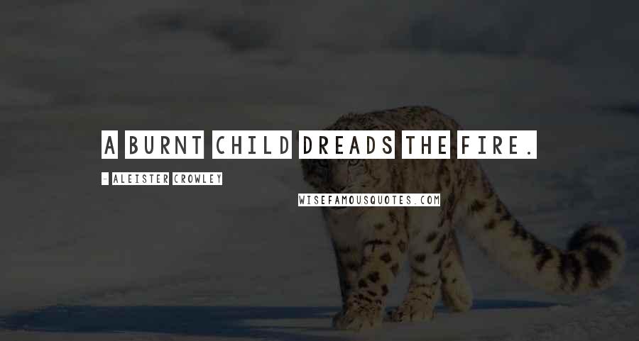 Aleister Crowley Quotes: A burnt child dreads the fire.