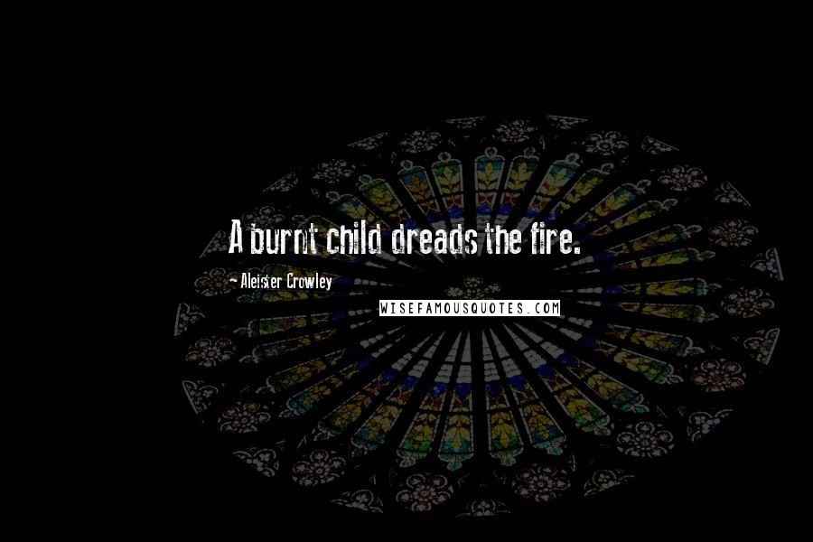 Aleister Crowley Quotes: A burnt child dreads the fire.