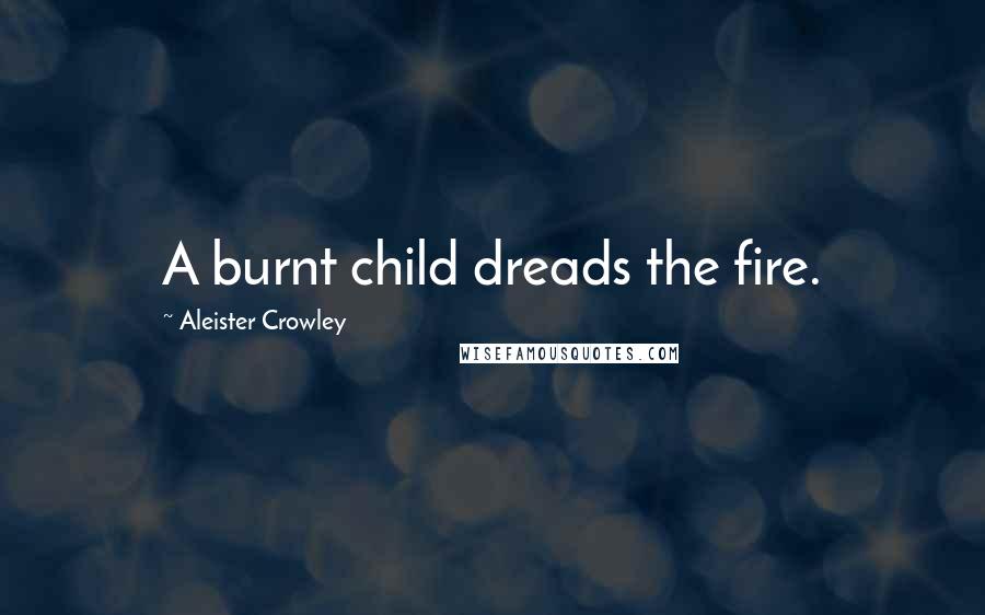 Aleister Crowley Quotes: A burnt child dreads the fire.