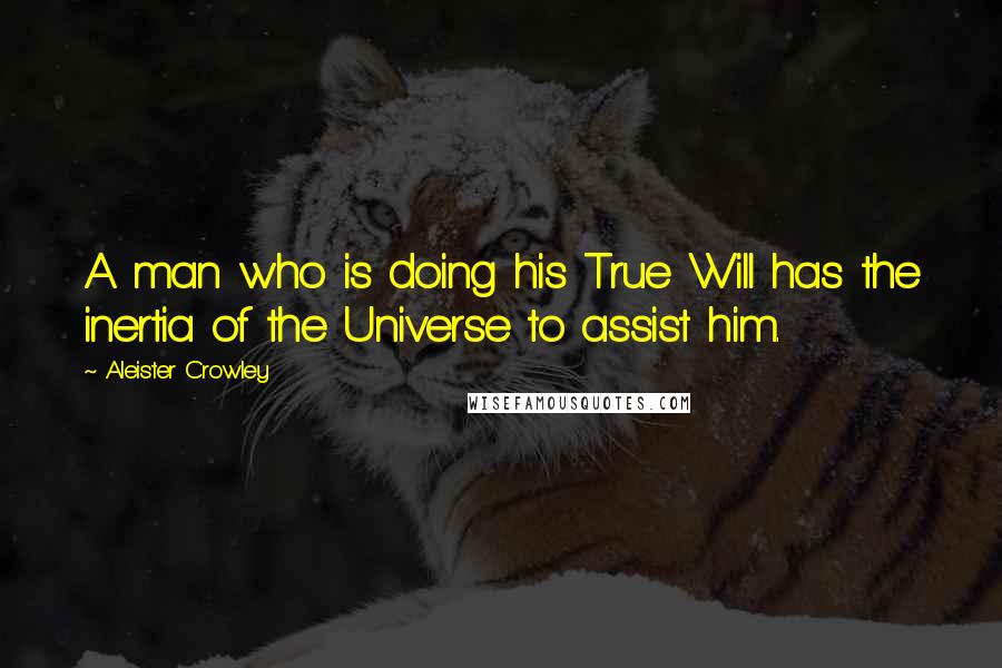 Aleister Crowley Quotes: A man who is doing his True Will has the inertia of the Universe to assist him.