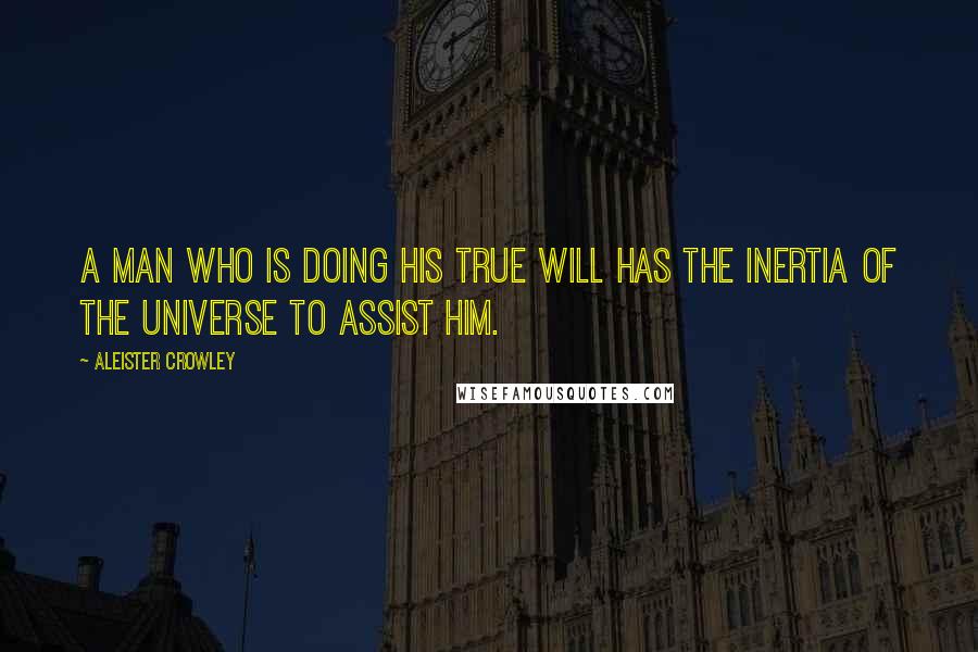 Aleister Crowley Quotes: A man who is doing his True Will has the inertia of the Universe to assist him.