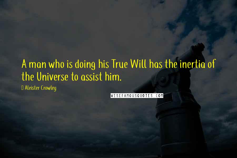 Aleister Crowley Quotes: A man who is doing his True Will has the inertia of the Universe to assist him.