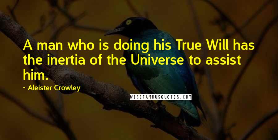 Aleister Crowley Quotes: A man who is doing his True Will has the inertia of the Universe to assist him.