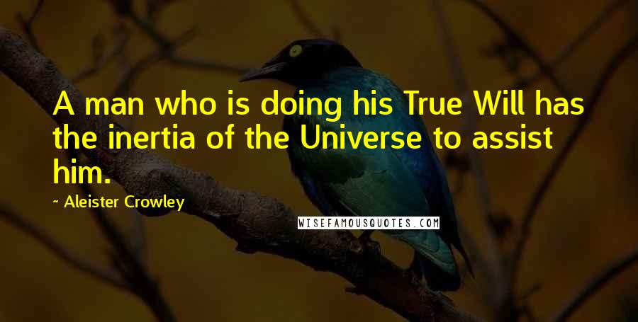 Aleister Crowley Quotes: A man who is doing his True Will has the inertia of the Universe to assist him.